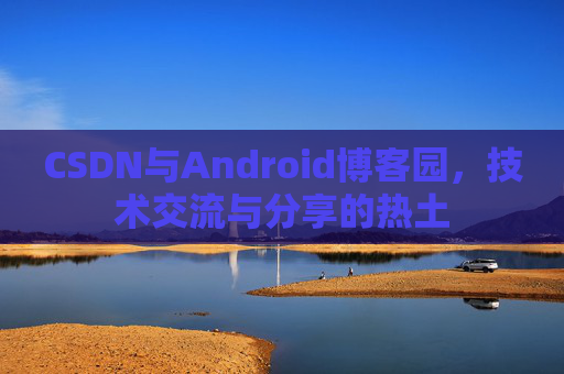 CSDN与Android博客园，技术交流与分享的热土