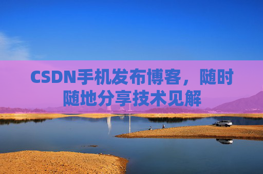 CSDN手机发布博客，随时随地分享技术见解