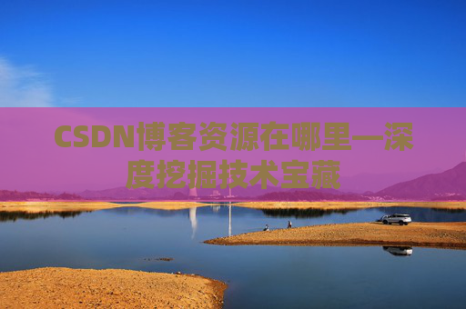 CSDN博客资源在哪里—深度挖掘技术宝藏